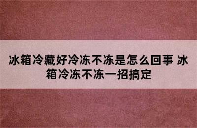 冰箱冷藏好冷冻不冻是怎么回事 冰箱冷冻不冻一招搞定